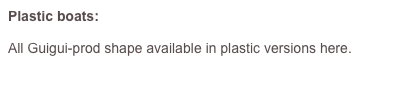 Plastic boats: 

All Guigui-prod shape available in plastic versions here.
